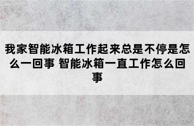 我家智能冰箱工作起来总是不停是怎么一回事 智能冰箱一直工作怎么回事